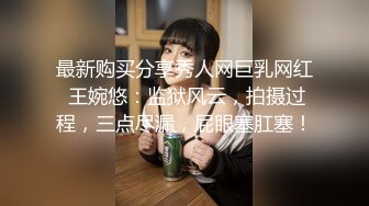 最新购买分享秀人网巨乳网红 王婉悠：监狱风云，拍摄过程，三点尽漏，屁眼塞肛塞！