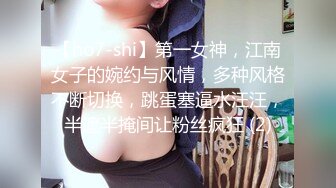 【ho7-shi】第一女神，江南女子的婉约与风情，多种风格不断切换，跳蛋塞逼水汪汪，半遮半掩间让粉丝疯狂 (2)