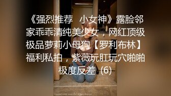 《强烈推荐✅小女神》露脸邻家乖乖清纯美少女，网红顶级极品萝莉小母狗【罗利布林】福利私拍，紫薇玩肛玩穴啪啪极度反差  (6)