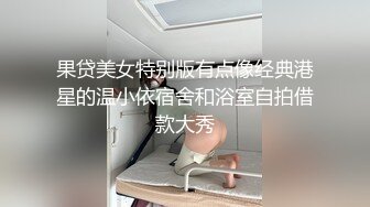 果贷美女特别版有点像经典港星的温小依宿舍和浴室自拍借款大秀