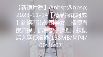 【新速片遞】&nbsp;&nbsp;2023-11-14【精品探花阿威】约操不错外围美女，撸硬直接开操，抓着柰子揉捏，扶腰后入猛顶爆操[198MB/MP4/00:26:07]