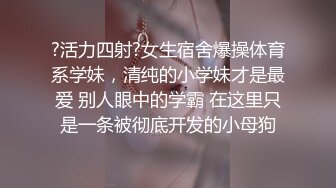 ?活力四射?女生宿舍爆操体育系学妹，清纯的小学妹才是最爱 别人眼中的学霸 在这里只是一条被彻底开发的小母狗