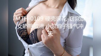 MTH-0109 硬壳探花-窈窕欲女娇艳欲滴 小浪蹄子骚气冲天