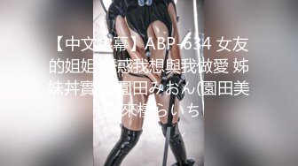 【中文字幕】ABP-634 女友的姐姐 誘惑我想與我做愛 姊妹丼實現 園田みおん(園田美櫻) 來棲らいち