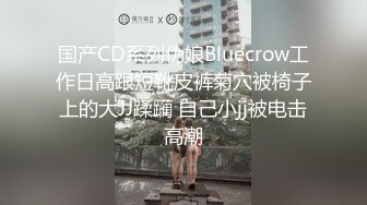 国产CD系列伪娘Bluecrow工作日高跟短靴皮裤菊穴被椅子上的大JJ蹂躏 自己小jj被电击高潮