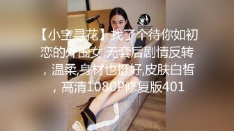 【小宝寻花】找了个待你如初恋的外围女,无套后剧情反转，温柔,身材也挺好,皮肤白皙，高清1080P修复版401