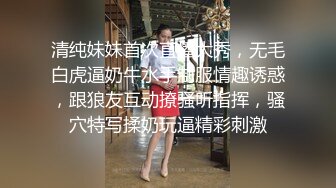 清纯妹妹首次直播大秀，无毛白虎逼奶牛水手制服情趣诱惑，跟狼友互动撩骚听指挥，骚穴特写揉奶玩逼精彩刺激