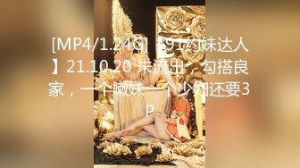 [MP4/1.24G]【91约妹达人】21.10.20 未流出，勾搭良家，一个嫩妹一个少妇还要3P