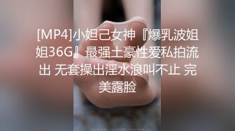 [MP4]小妲己女神『爆乳波姐姐36G』最强土豪性爱私拍流出 无套操出淫水浪叫不止 完美露脸