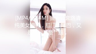 [MP4/ 584M] 摄影师套路清纯美女模特，肛门插尾巴，又是交，又是艹逼，