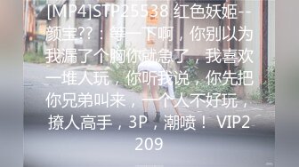 [MP4]STP25538 红色妖姬--颜宝??：等一下啊，你别以为我漏了个胸你就急了，我喜欢一堆人玩，你听我说，你先把你兄弟叫来，一个人不好玩，撩人高手，3P，潮喷！ VIP2209