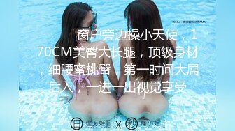 ❤️❤️ 窗户旁边操小天使，170CM美臀大长腿，顶级身材，细腰蜜桃臀，第一时间大屌后入，一进一出视觉享受