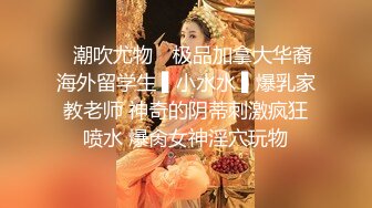 ✿潮吹尤物✿ 极品加拿大华裔海外留学生 ▌小水水 ▌爆乳家教老师 神奇的阴蒂刺激疯狂喷水 爆肏女神淫穴玩物