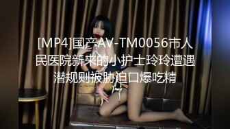 [MP4]国产AV-TM0056市人民医院新来的小护士玲玲遭遇潜规则被胁迫口爆吃精