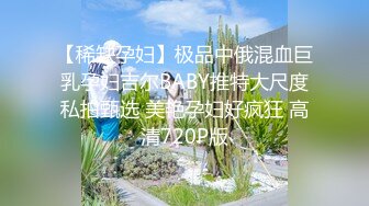 【稀缺孕妇】极品中俄混血巨乳孕妇吉尔BABY推特大尺度私拍甄选 美艳孕妇好疯狂 高清720P版