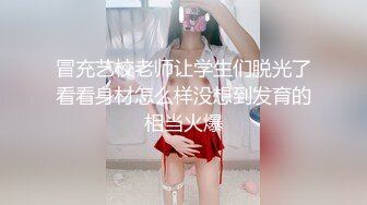 冒充艺校老师让学生们脱光了看看身材怎么样没想到发育的相当火爆