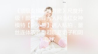 《顶级女模震撼泄密》尺度升级！颜值巅峰秀人网当红女神模特【谢小蒽】诱人私拍，蕾丝连体衣若隐若现露奶子和阴毛2K