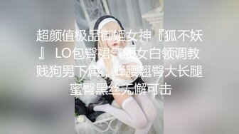 超颜值极品御姐女神『狐不妖』 LO包臀裙气质女白领调教贱狗男下属，蜂腰翘臀大长腿 蜜臀黑丝无懈可击