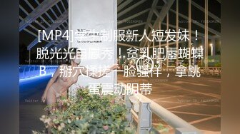 [MP4]学生制服新人短发妹！脱光光自慰秀！贫乳肥唇蝴蝶B，掰穴揉搓一脸骚样，拿跳蛋震动阴蒂