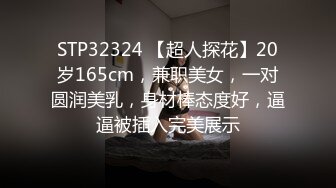 STP32324 【超人探花】20岁165cm，兼职美女，一对圆润美乳，身材棒态度好，逼逼被插入完美展示