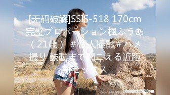 [无码破解]SSIS-518 170cm完璧プロポーション楓ふうあ（21歳） ＃個人撮影＃ハメ撮り 鼓動まで聞こえる近距離セックス