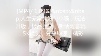 [MP4/ 1.09G]&nbsp;&nbsp;人生无常大肠包小肠，玩法升级，极品骚货，听话随意玩，5K镜头，分毫毕现，精彩香艳