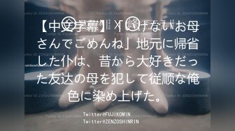 【中文字幕】「いけないお母さんでごめんね」地元に帰省した仆は、昔から大好きだった友达の母を犯して従顺な俺色に染め上げた。