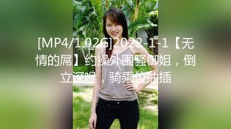 [MP4/1.02G]2022-1-1【无情的屌】约操外围骚御姐，倒立深喉，骑乘位抽插