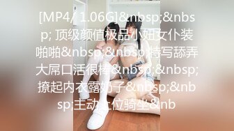 [MP4/ 1.06G]&nbsp;&nbsp; 顶级颜值极品小妞女仆装啪啪&nbsp;&nbsp;特写舔弄大屌口活很棒&nbsp;&nbsp;撩起内衣露奶子&nbsp;&nbsp;主动上位骑坐&nb