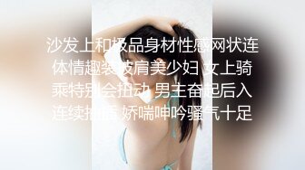 沙发上和极品身材性感网状连体情趣装披肩美少妇 女上骑乘特别会扭动 男主奋起后入连续抽插 娇喘呻吟骚气十足