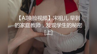 【AI换脸视频】宋祖儿 早到的家庭教师，发现学生的秘密[上]