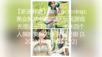 【新速片遞】&nbsp;&nbsp;熟女阿姨4P 聊聊天玩玩游戏先增进一下感情 一张床四个人操的爽叫不停 淫乱至极 [1200MB/MP4/55:22]