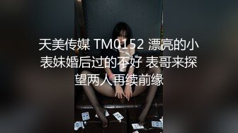 天美传媒 TM0152 漂亮的小表妹婚后过的不好 表哥来探望两人再续前缘