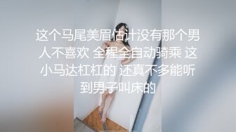 这个马尾美眉估计没有那个男人不喜欢 全程全自动骑乘 这小马达杠杠的 还真不多能听到男子叫床的