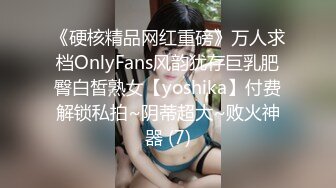 《硬核精品网红重磅》万人求档OnlyFans风韵犹存巨乳肥臀白皙熟女【yoshika】付费解锁私拍~阴蒂超大~败火神器 (7)