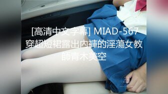  [高清中文字幕] MIAD-567穿超短裙露出內褲的淫蕩女教師青木美空