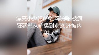 漂亮小少妇69吃鸡啪啪 被疯狂猛怼从求操到求饶 还被内射了