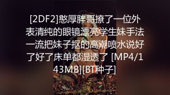 [2DF2]憨厚胖哥撩了一位外表清纯的眼镜漂亮学生妹手法一流把妹子抠的高潮喷水说好了好了床单都湿透了 [MP4/143MB][BT种子]