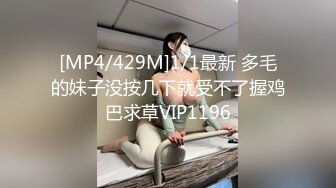 [MP4/429M]1/1最新 多毛的妹子没按几下就受不了握鸡巴求草VIP1196