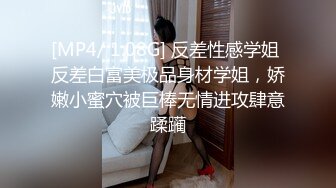 [MP4/ 1.08G] 反差性感学姐 反差白富美极品身材学姐，娇嫩小蜜穴被巨棒无情进攻肆意蹂躏