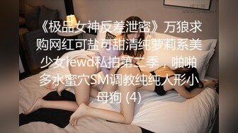 《极品女神反差泄密》万狼求购网红可盐可甜清纯萝莉系美少女lewd私拍第二季，啪啪多水蜜穴SM调教纯纯人形小母狗 (4)