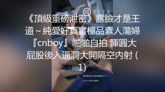 《頂級重磅泄密》露臉才是王道～純愛好真實極品素人蕩婦『cnboy』啪啪自拍 渾圓大屁股後入逼洞大開隔空內射 (1)