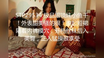 STP29534 极品眼镜妹小鱼干！外表甜美骚的很！撩起短裙隔着内裤摸穴，开档丝袜后入美臀，正入猛操很享受