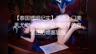 【泰国嫖娼纪实】酒店上门美乳尤物一边操一边摸奶干的爽了还拍嫖客屁股