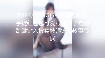 [MP4/1.15G]5-18酒店偷拍 手提红包包可爱眼镜妹子蹦蹦跳跳钻入被窝被眼镜大叔狠狠操