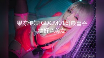 果冻传媒[GDCM016]最喜吞精好色美女