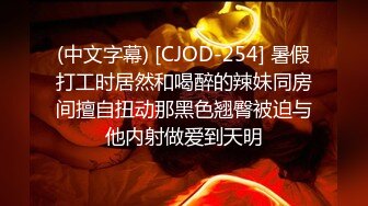 (中文字幕) [CJOD-254] 暑假打工时居然和喝醉的辣妹同房间擅自扭动那黑色翘臀被迫与他内射做爱到天明