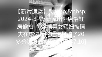 【新片速遞】&nbsp;&nbsp;2024-3-17新流出酒店浴缸房偷拍❤️偷情男女骚妇被情夫在床边操的足足打桩了20多分钟[915MB/MP4/37:10]