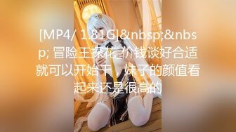 [MP4/ 1.81G]&nbsp;&nbsp; 冒险王探花_价钱谈好合适就可以开始干，妹子的颜值看起来还是很高的