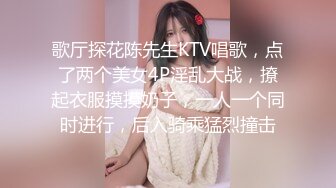 歌厅探花陈先生KTV唱歌，点了两个美女4P淫乱大战，撩起衣服摸摸奶子，一人一个同时进行，后入骑乘猛烈撞击